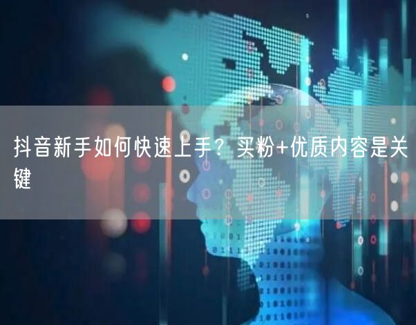 抖音新手如何快速上手？买粉+优质内容是关键
