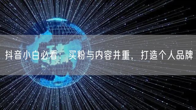 抖音小白必看：买粉与内容并重，打造个人品牌