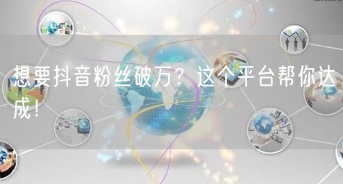 想要抖音粉丝破万？这个平台帮你达成！