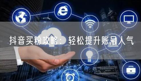 抖音买粉攻略：轻松提升账号人气