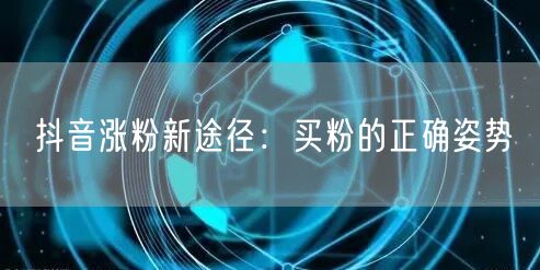 抖音涨粉新途径：买粉的正确姿势