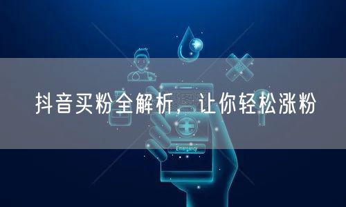抖音买粉全解析，让你轻松涨粉
