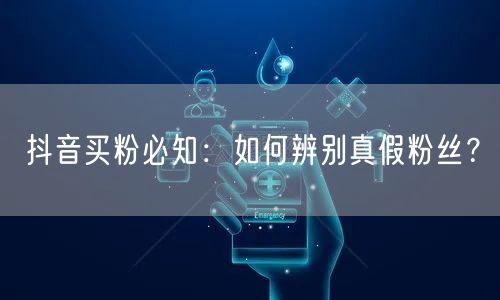 抖音买粉必知：如何辨别真假粉丝？