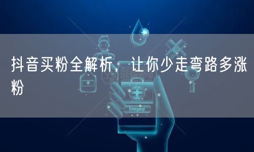 抖音买粉全解析，让你少走弯路多涨粉