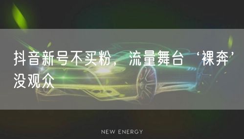 抖音新号不买粉，流量舞台‘裸奔’没观众