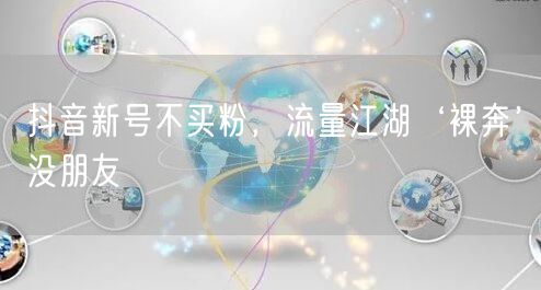 抖音新号不买粉，流量江湖‘裸奔’没朋友