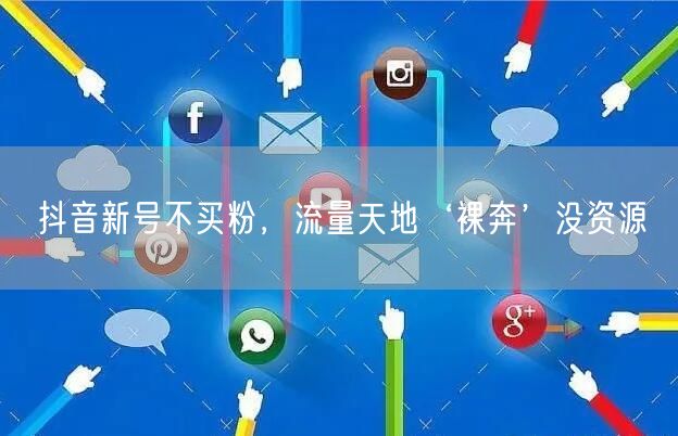 抖音新号不买粉，流量天地‘裸奔’没资源