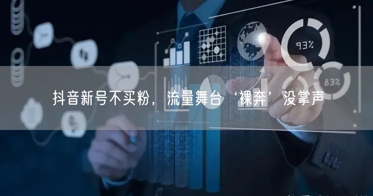 抖音新号不买粉，流量舞台‘裸奔’没掌声