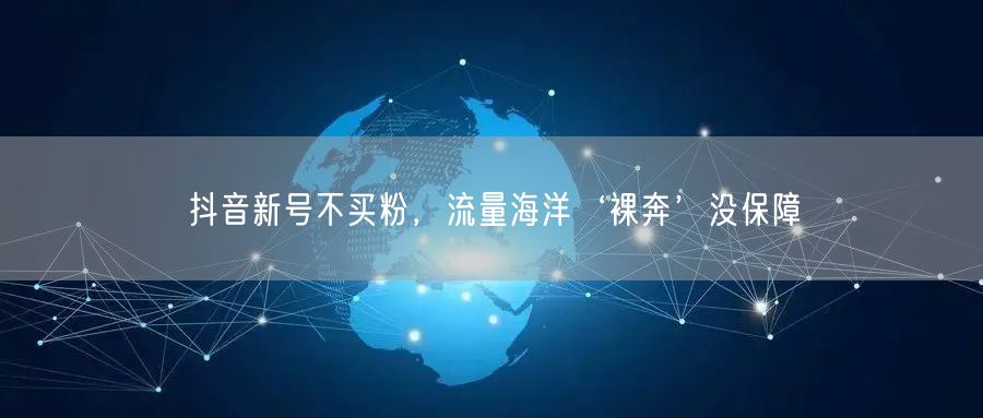 抖音新号不买粉，流量海洋‘裸奔’没保障