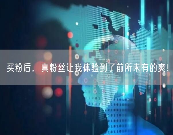 买粉后，真粉丝让我体验到了前所未有的爽！
