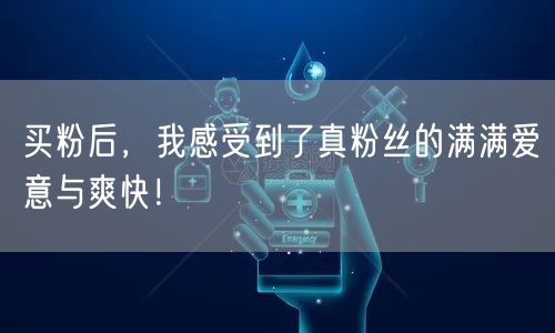 买粉后，我感受到了真粉丝的满满爱意与爽快！