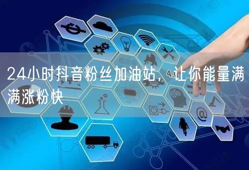 24小时抖音粉丝加油站，让你能量满满涨粉快