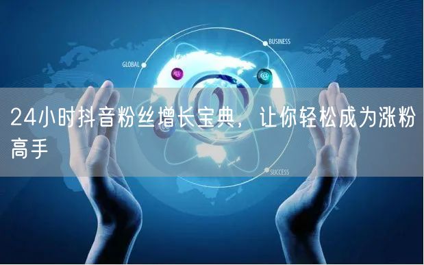 24小时抖音粉丝增长宝典，让你轻松成为涨粉高手