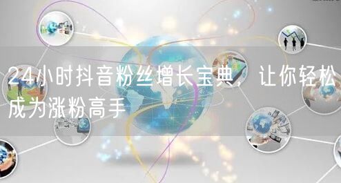 24小时抖音粉丝增长宝典，让你轻松成为涨粉高手