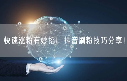 快速涨粉有妙招！抖音刷粉技巧分享！