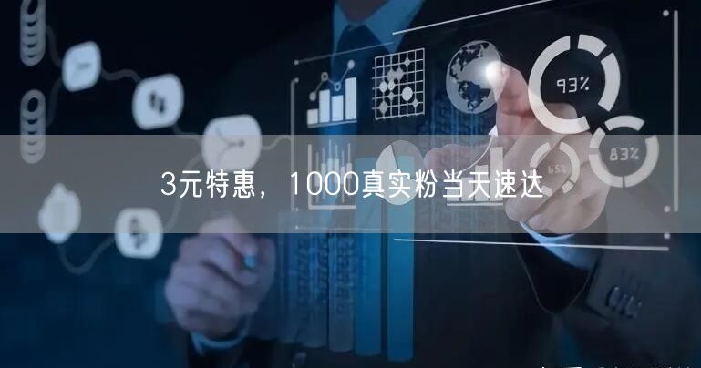 3元特惠，1000真实粉当天速达