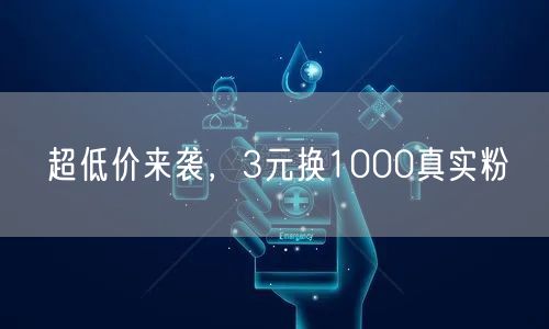 超低价来袭，3元换1000真实粉