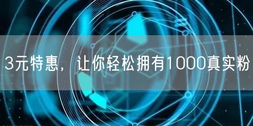 3元特惠，让你轻松拥有1000真实粉