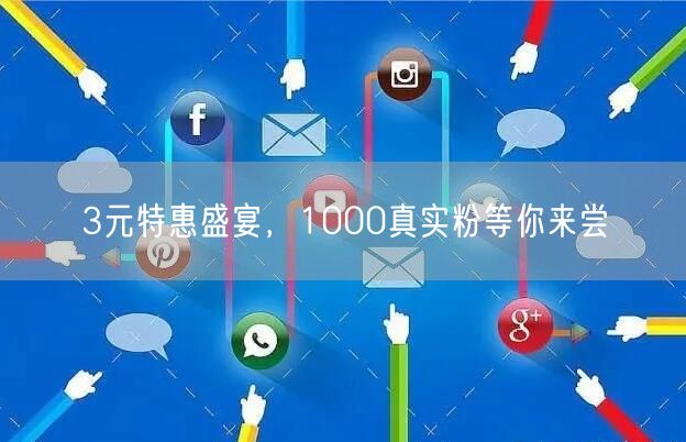 3元特惠盛宴，1000真实粉等你来尝