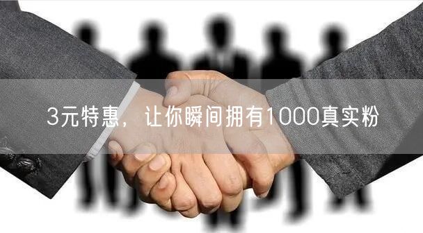 3元特惠，让你瞬间拥有1000真实粉