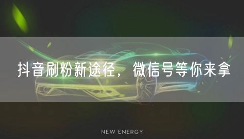 抖音刷粉新途径，微信号等你来拿