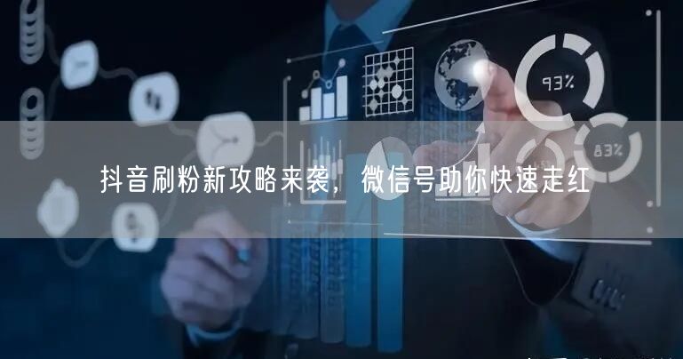 抖音刷粉新攻略来袭，微信号助你快速走红