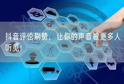 抖音评论刷赞，让你的声音被更多人听见！