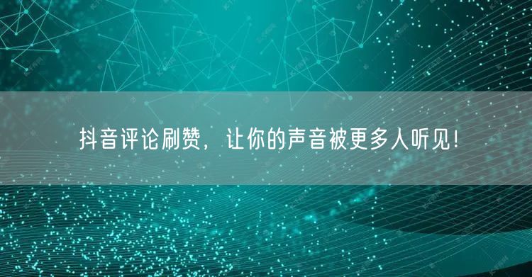 抖音评论刷赞，让你的声音被更多人听见！