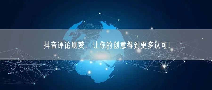 抖音评论刷赞，让你的创意得到更多认可！