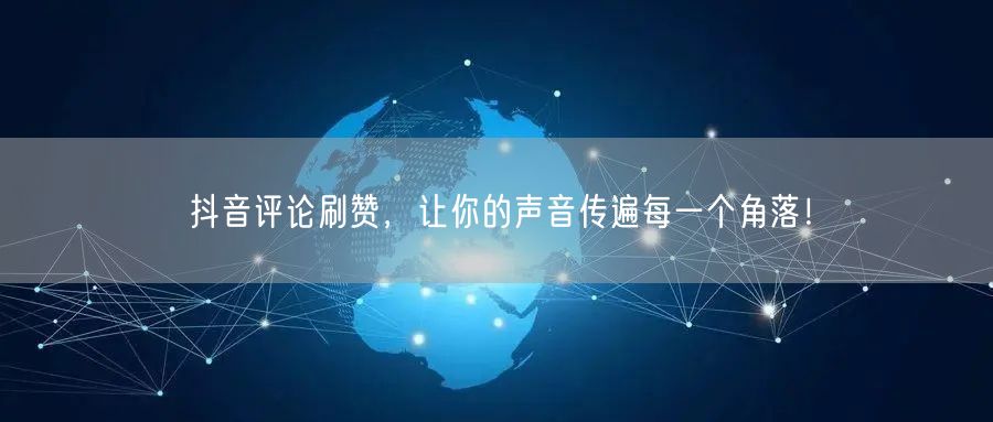 抖音评论刷赞，让你的声音传遍每一个角落！
