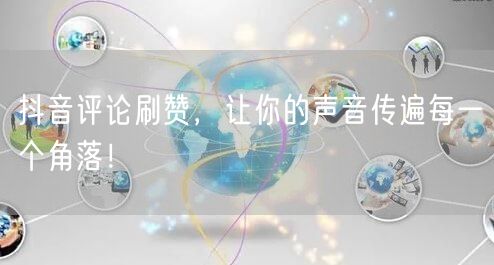 抖音评论刷赞，让你的声音传遍每一个角落！