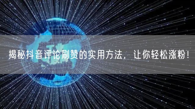 揭秘抖音评论刷赞的实用方法，让你轻松涨粉！