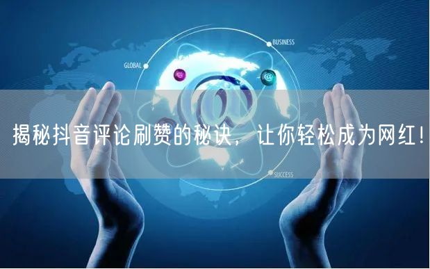 揭秘抖音评论刷赞的秘诀，让你轻松成为网红！
