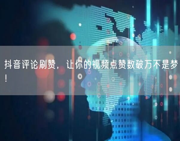 抖音评论刷赞，让你的视频点赞数破万不是梦！