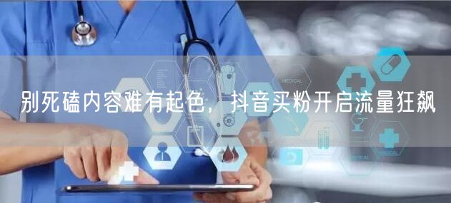 别死磕内容难有起色，抖音买粉开启流量狂飙