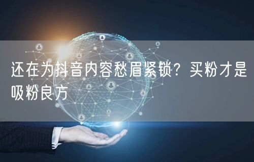 还在为抖音内容愁眉紧锁？买粉才是吸粉良方
