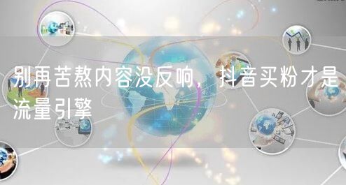 别再苦熬内容没反响，抖音买粉才是流量引擎
