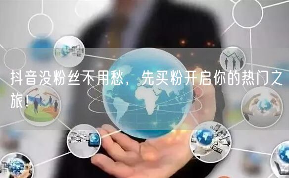 抖音没粉丝不用愁，先买粉开启你的热门之旅！