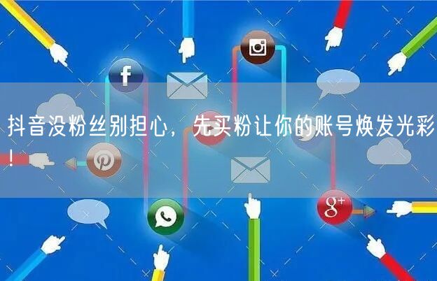 抖音没粉丝别担心，先买粉让你的账号焕发光彩！