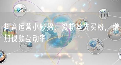 抖音运营小妙招：没粉丝先买粉，增加视频互动率！