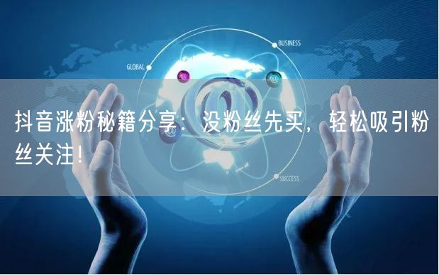 抖音涨粉秘籍分享：没粉丝先买，轻松吸引粉丝关注！