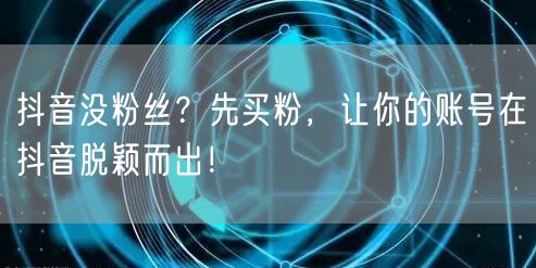 抖音没粉丝？先买粉，让你的账号在抖音脱颖而出！