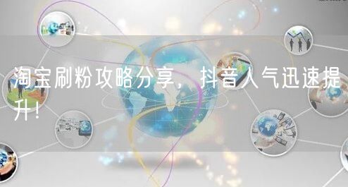 淘宝刷粉攻略分享，抖音人气迅速提升！