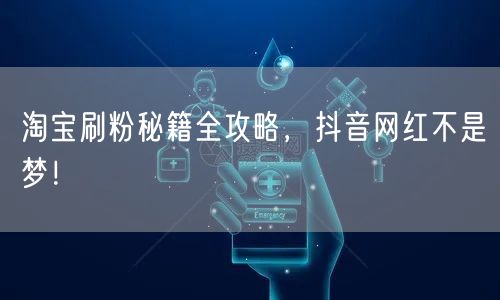 淘宝刷粉秘籍全攻略，抖音网红不是梦！