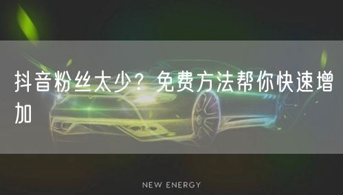 抖音粉丝太少？免费方法帮你快速增加