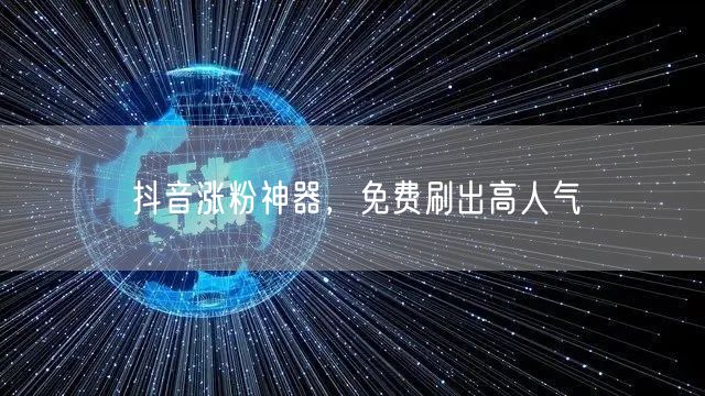 抖音涨粉神器，免费刷出高人气