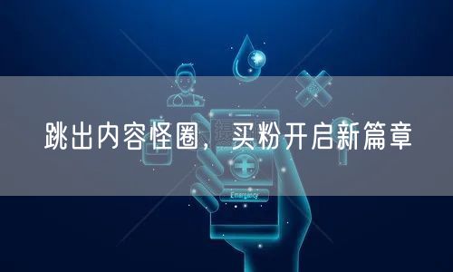 跳出内容怪圈，买粉开启新篇章