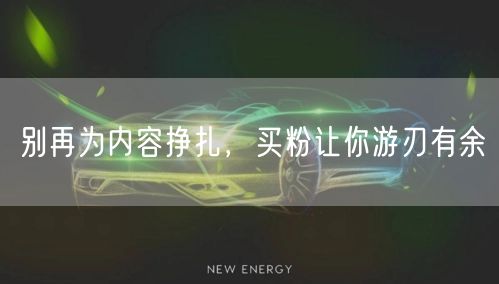 别再为内容挣扎，买粉让你游刃有余
