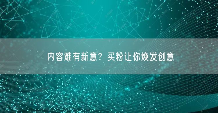内容难有新意？买粉让你焕发创意