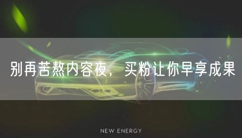 别再苦熬内容夜，买粉让你早享成果